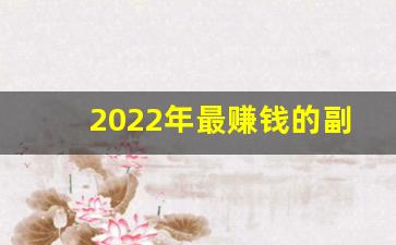 2022年最赚钱的副业_2022年干什么会赚钱