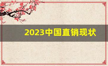 2023中国直销现状_中国直销未来发展趋势