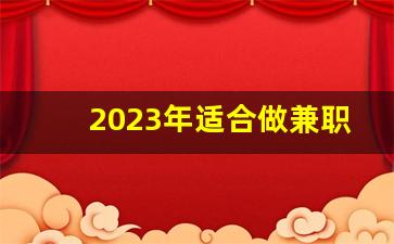 2023年适合做兼职的项目