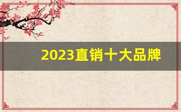 2023直销十大品牌_中国直销排行榜前十名