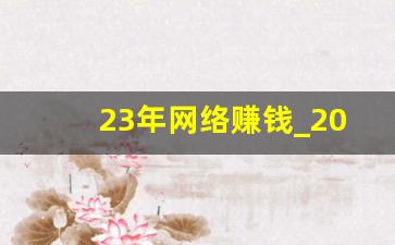 23年网络赚钱_2020年最热门赚钱的网络兼职