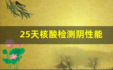 25天核酸检测阴性能排除吗_核酸阴能彻底排除了吗
