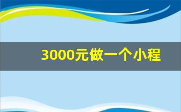 3000元做一个小程序贵吗_知识付费小程序搭建