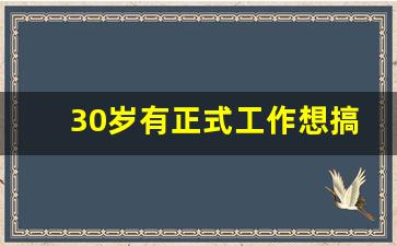 30岁有正式工作想搞点副业_想搞副业