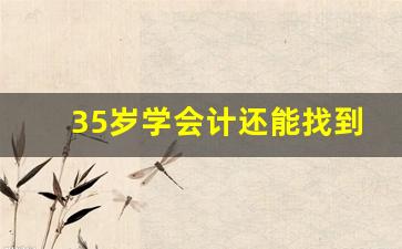 35岁学会计还能找到工作吗_适合四十岁女人考的证