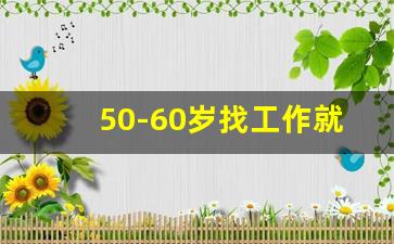 50-60岁找工作就近_找工作招聘50一55岁
