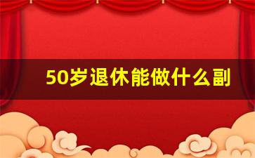 50岁退休能做什么副业