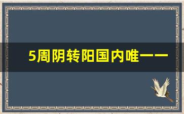 5周阴转阳国内唯一一例