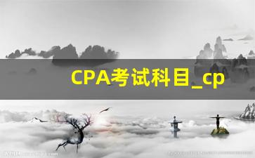 CPA考试科目_cpa一共几门几年考完