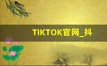 TIKTOK官网_抖音国际版免费入口tiktok破解