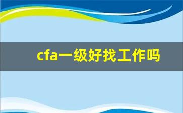 cfa一级好找工作吗_中国cfa有多难考