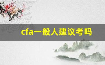 cfa一般人建议考吗_金融行业需要考什么证