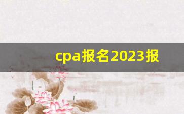 cpa报名2023报名时间_cpa科目建议考试顺序