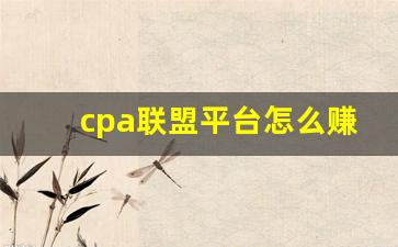 cpa联盟平台怎么赚钱