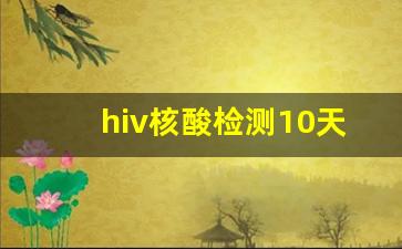 hiv核酸检测10天准不准