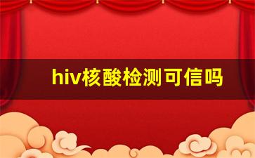 hiv核酸检测可信吗_艾滋病RNA定量PCR检测准确吗