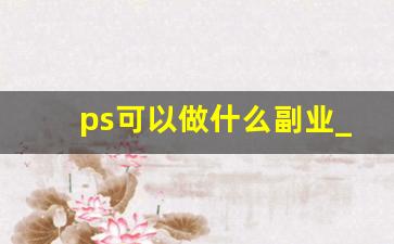 ps可以做什么副业_ps副业需求量大吗