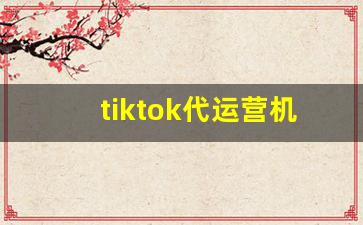 tiktok代运营机构_tiktok吧