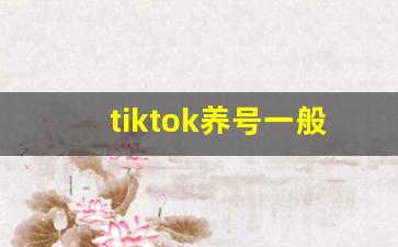 tiktok养号一般养几天_tiktok怎么养号提高权重