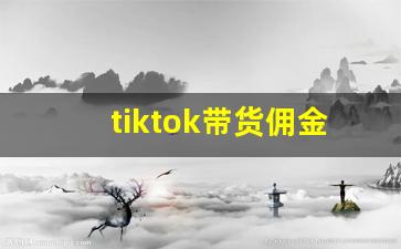 tiktok带货佣金_tiktok佣金