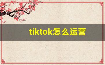 tiktok怎么运营_tiktok哪个国家