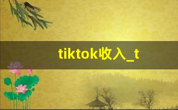 tiktok收入_tiktok赚钱的教程