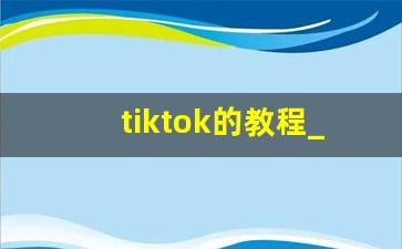tiktok的教程_tiktok吧