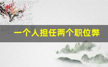 一个人担任两个职位弊端_领导让你一人兼两职怎么办