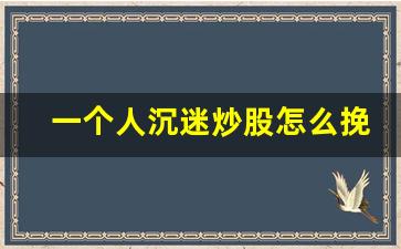 一个人沉迷炒股怎么挽救_炒股有瘾算赌瘾吗