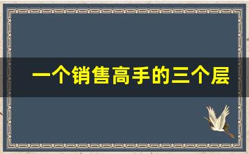 一个销售高手的三个层次_销售的四大核心能力
