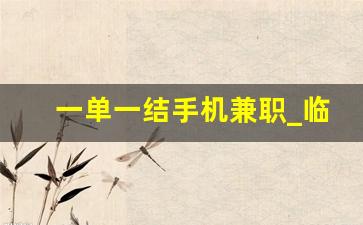 一单一结手机兼职_临时工300元一天一结