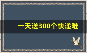 一天送300个快递难不难