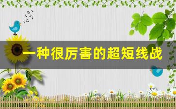一种很厉害的超短线战法