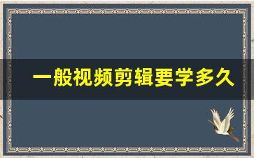 一般视频剪辑要学多久