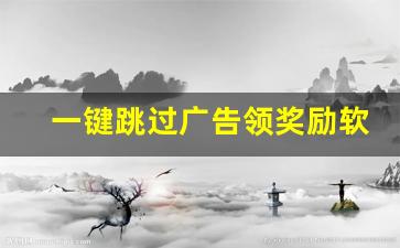 一键跳过广告领奖励软件_免广告获得奖励的破解