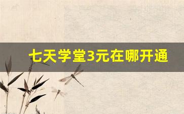 七天学堂3元在哪开通
