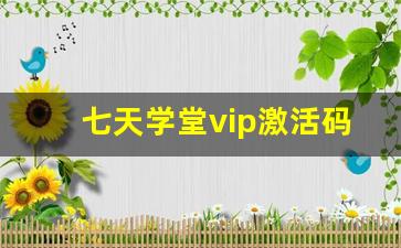 七天学堂vip激活码大全_七天学堂免费查分入口