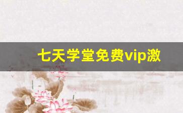 七天学堂免费vip激活码_七天学堂3元在哪开通