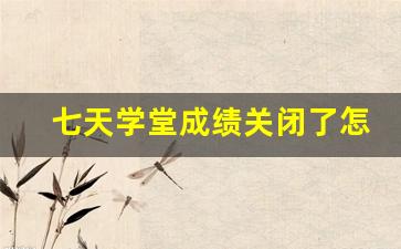 七天学堂成绩关闭了怎么看