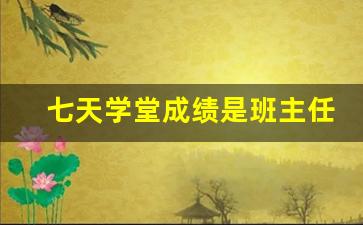 七天学堂成绩是班主任录入吗_七天课堂查全班成绩