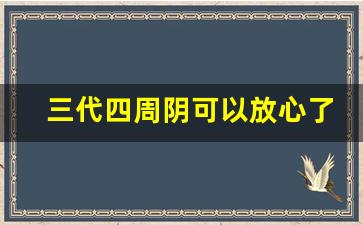 三代四周阴可以放心了吗