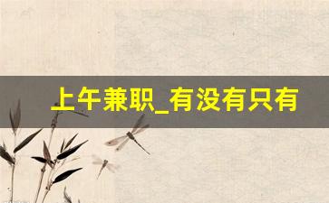 上午兼职_有没有只有上午工作的兼职