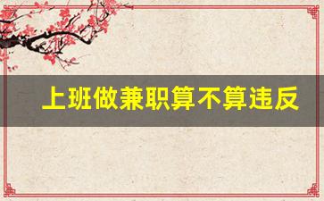 上班做兼职算不算违反劳动法_劳动法关于兼职的规定