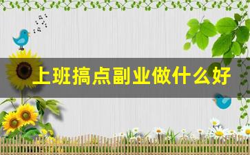 上班搞点副业做什么好呢_上班族可以做的25个副业项目