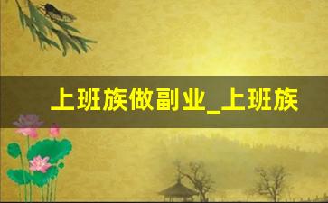 上班族做副业_上班族可以做的兼职有哪些