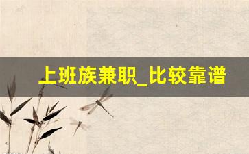 上班族兼职_比较靠谱的副业