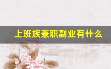 上班族兼职副业有什么_上班族怎么搞副业赚钱