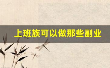 上班族可以做那些副业_下班可以做的副业
