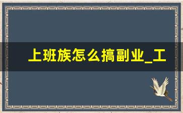 上班族怎么搞副业_工薪阶层可以做什么副业