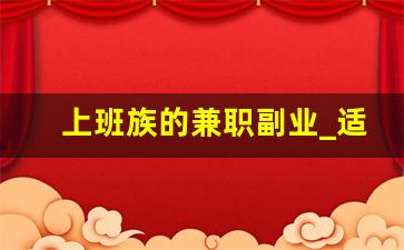 上班族的兼职副业_适合下班后做兼职